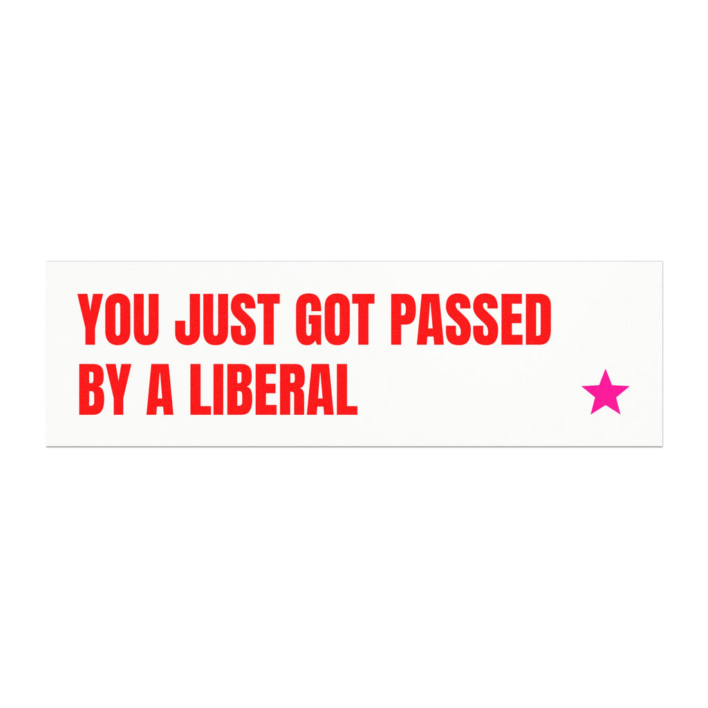 YOU JUST GOT PASSED BY A LIBERAL
