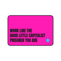 WORK LIKE THE GOOD LITTLE CAPITALIST PRISONER YOU ARE